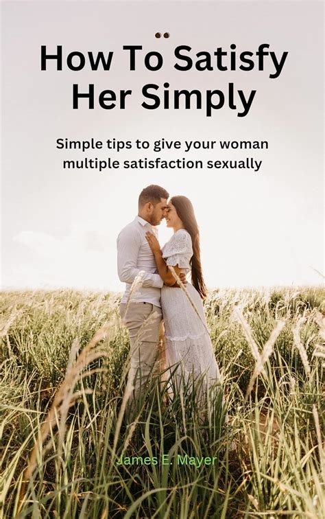 How To Satisfy Her Sexually Simple Tips To Give Your Woman Multiple