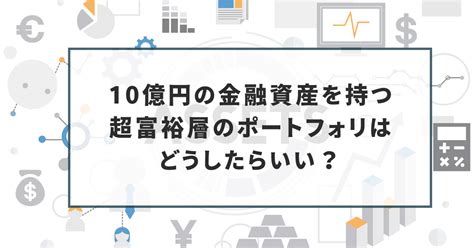 10億円の金融資産を持つ超富裕層のポートフォリオはどうしたらいい？ 富裕層の資産運用・債券のご相談ならifaのウェルス・パートナー