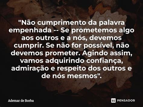 Não Cumprir Com A Palavra - Não cumprimento da palavra... Ademar de borba - Pensador