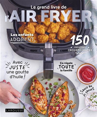 Le Grand Livre De L AIR FRYER 120 Recettes Croustillantes Avec Juste