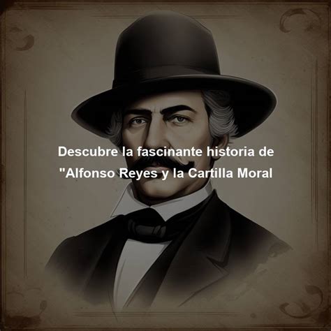 Descubre La Fascinante Historia De Alfonso Reyes Y La Cartilla Moral