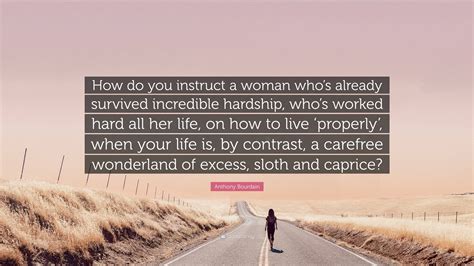 Anthony Bourdain Quote: “How do you instruct a woman who’s already