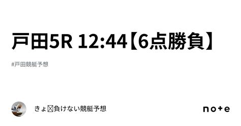 戸田5r 12 44【6点勝負】｜きょ🛥負けない競艇予想