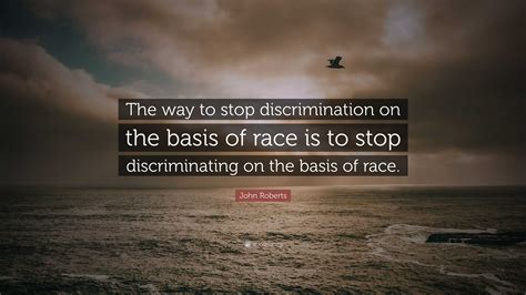 John Roberts Quote The Way To Stop Discrimination On The Basis Of