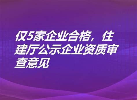 仅5家企业合格！住建厅公示企业资质审查意见 知乎