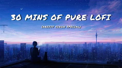 30 MINUTES OF PURE LOFI ARIJIT SINGH SPECIAL 30 MINUTES OF PURE