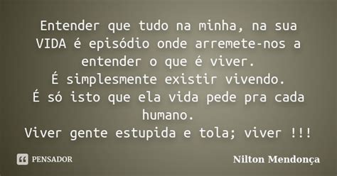 Entender Que Tudo Na Minha Na Sua Vida Nilton Mendonça Pensador