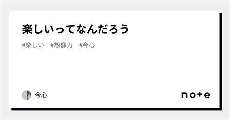 楽しいってなんだろう｜今心