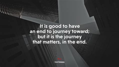 It Is Good To Have An End To Journey Toward But It Is The Journey That