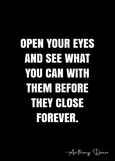 Open Your Eyes And See What You Can With Them Before They Close