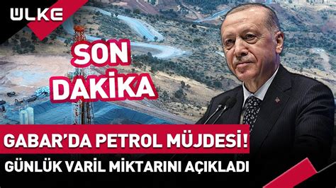 SONDAKİKA Cumhurbaşkanı Erdoğan dan Gabar da Petrol Müjdesi Günlük