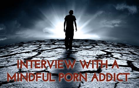 Interview Mindful Porn Addict The Mindful Habit