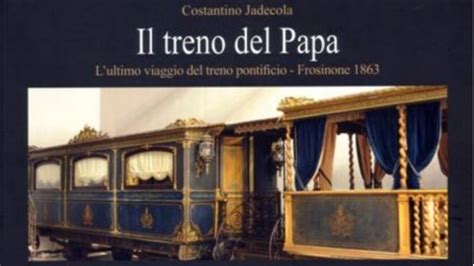 Il Treno Del Papa Lultimo Viaggio Del Treno Pontificio Frosinone