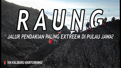 Gunung Raung Via Kalibaru Jalur Pendakian Paling Extreme Di Pulau Jawa