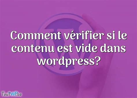 Comment V Rifier Si Le Contenu Est Vide Dans Wordpress Toutwp Ca