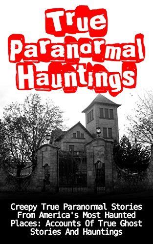 True Paranormal Hauntings Creepy True Paranormal Stories From America