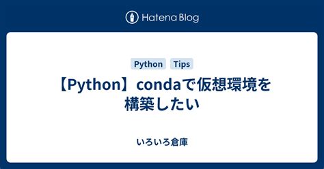 【python】condaで仮想環境を構築したい いろいろ倉庫