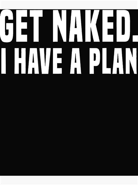 Get Naked I Have A Plan Poster By Erikagomora Redbubble