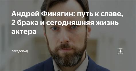 Андрей Финягин: путь к славе, 2 брака и сегодняшняя жизнь актера ...