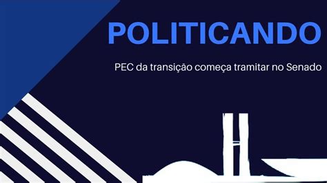 Politicando Pec Da Transição Começa Tramitar No Senado