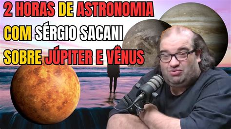 Horas De Astronomia Sergio Sacani Sobre J Piter E V Nus Youtube