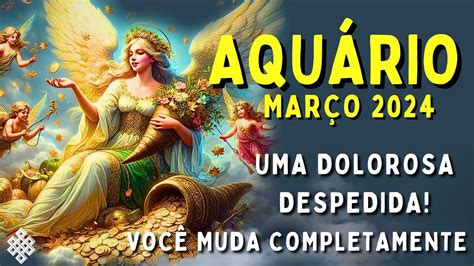 AQUÁRIO Março 2024 UMA DOLOROSA DESPEDIDA A PARTIDA DE ALGUÉMVOCÊ