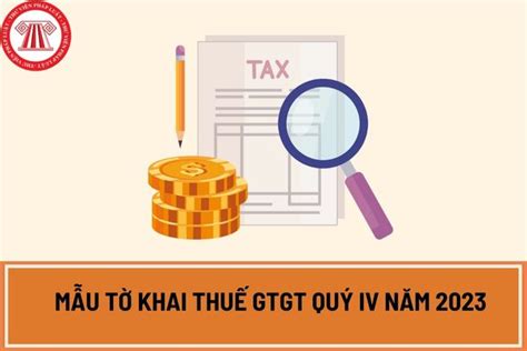 Mẫu tờ khai thuế GTGT quý IV năm 2023 Tải mẫu tờ khai tại đâu Hạn