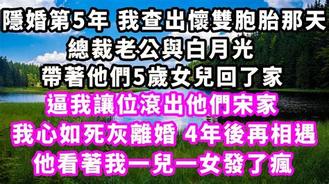 隱婚第5年，我查出懷雙胞胎那天，總裁老公與白月光帶著他們5歲女兒回了家，逼我讓位滾出他們宋家，我心如死灰離婚，4年後再相遇，他看著我一兒一女發