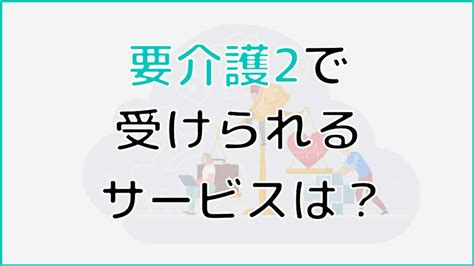 要介護2がどんな状態か分かる！利用できるサービス、他の介護度との違いについても解説！│ケアスル介護