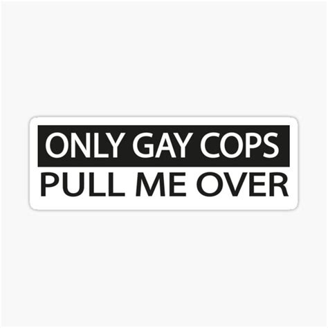 Only Gay Cops Pull Me Over Funny Sticker By Kouriashop Redbubble