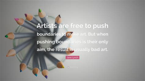 Jane Lynch Quote: “Artists are free to push boundaries to make art. But when pushing boundaries