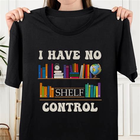 I Have No Shelf Control Shirt Bookshelf Book Reader T Shirt Librarian Shirt Teacher T