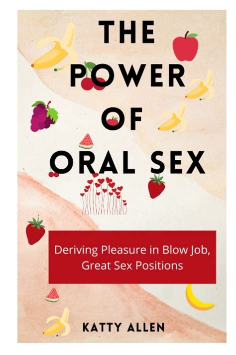 The Power Of Oral Sex Deriving Pleasure In Blowjob Great Sex Positions Allen Katty