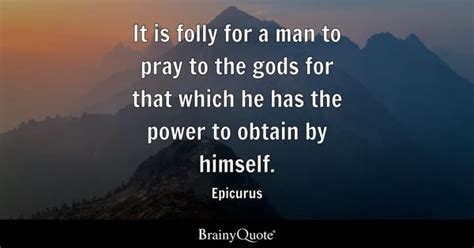 Epicurus It Is Folly For A Man To Pray To The