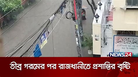 তীব্র গরমের পর প্রশান্তির বৃষ্টিতে ভিজলো রাজধানীবাসী News24 Youtube