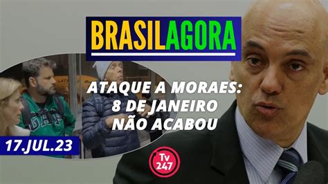 Brasil Agora Ataque a Moraes 8 de janeiro não acabou 17 07 23