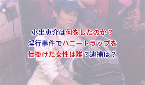 小出恵介は何をしたのか？淫行事件でハニートラップを仕掛けた女性は誰？逮捕は？