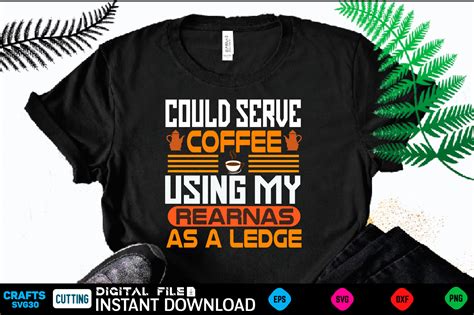 COULD SERVE COFFEE USING MY REARNAS AS A LEDGE Coffee T Shirt Coffee