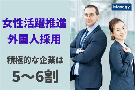 「女性活躍推進」と「外国人採用」に積極的な企業は5～6割程度。今後取り組みを進める上でのポイントは？