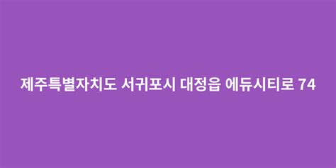 제주특별자치도 서귀포시 대정읍 에듀시티로 74 도로명주소