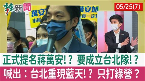 【辣新聞152 重點摘要】正式提名蔣萬安 要成立台北隊 喊出：台北重現藍天 只打綠營？ 202205257 Youtube