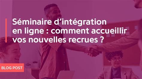 Séminaire Dintégration En Ligne Comment Accueillir Vos Nouvelles