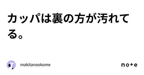 カッパは裏の方が汚れてる。｜makitanookome