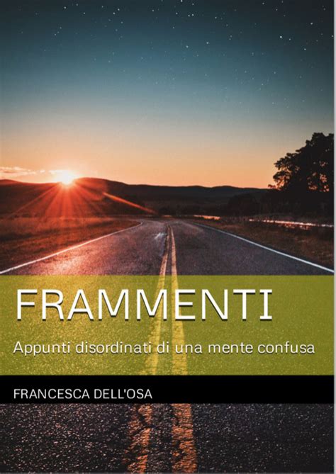 Frammenti Appunti Disordinati Di Una Mente Confusa Di Francesca Dell