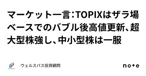 マーケット一言：topixはザラ場ベースでのバブル後高値更新、超大型株強し、中小型株は一服｜ウェルスパス投資顧問