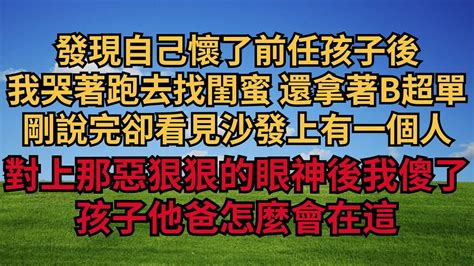 發現自己懷了前任孩子後，我哭著跑去找閨蜜 還拿著b超單，剛說完卻看見沙發上有一個人，對上那惡狠狠的眼神後我傻了，孩子他爸怎麼會在這【煙雨夕陽】 為人處世 爽文 情感故事 深夜讀書