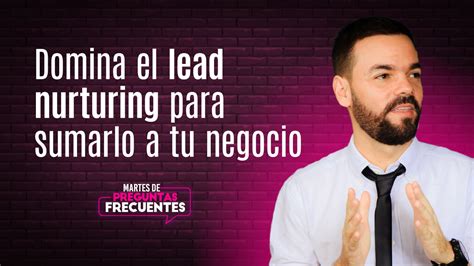 Qu Es El Lead Nurturing Y C Mo Aporta A Las Ventas Delaossa Co