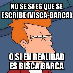 Meme Futurama Fry No Se Si Es Que Se Escribe Visca Barca O Si En