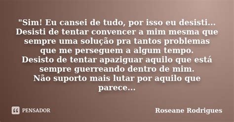 Sim Eu Cansei De Tudo Por Isso Roseane Rodrigues Pensador