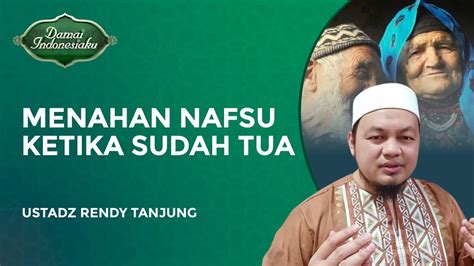 Cara Menahan Nafsu Saat Sudah Tua Kh Syarif Matnadjih Damai